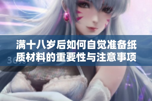 满十八岁后如何自觉准备纸质材料的重要性与注意事项