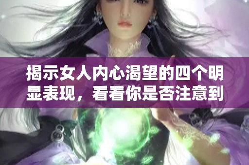 揭示女人内心渴望的四个明显表现，看看你是否注意到了