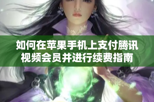 如何在苹果手机上支付腾讯视频会员并进行续费指南