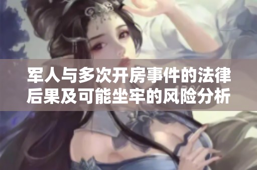 军人与多次开房事件的法律后果及可能坐牢的风险分析