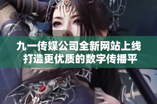 九一传媒公司全新网站上线 打造更优质的数字传播平台