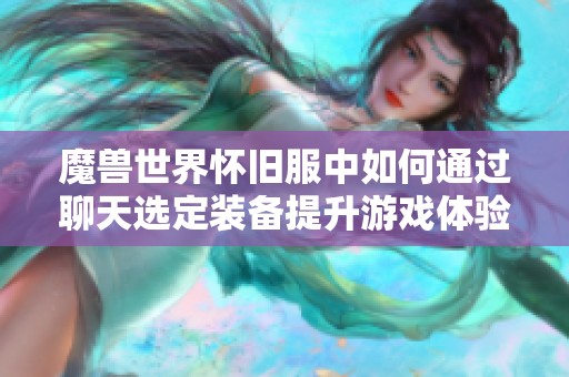 魔兽世界怀旧服中如何通过聊天选定装备提升游戏体验