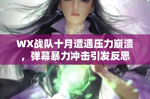 WX战队十月遭遇压力崩溃，弹幕暴力冲击引发反思