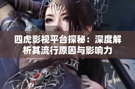 四虎影视平台探秘：深度解析其流行原因与影响力