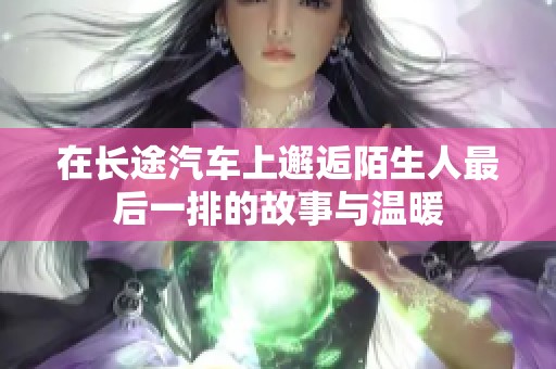 在长途汽车上邂逅陌生人最后一排的故事与温暖