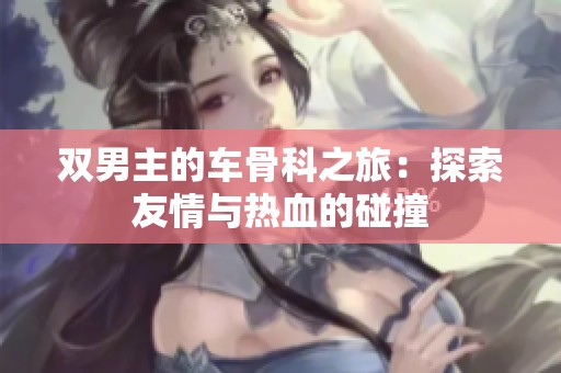 双男主的车骨科之旅：探索友情与热血的碰撞