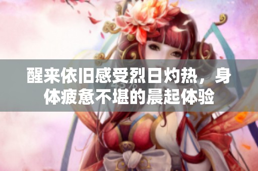 醒来依旧感受烈日灼热，身体疲惫不堪的晨起体验