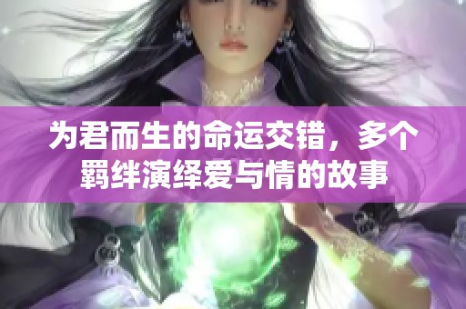 为君而生的命运交错，多个羁绊演绎爱与情的故事