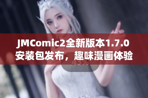 JMComic2全新版本1.7.0安装包发布，趣味漫画体验升级