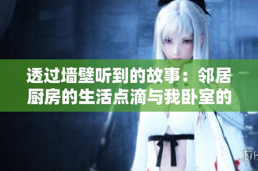 透过墙壁听到的故事：邻居厨房的生活点滴与我卧室的安静时光