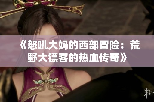 《怒吼大妈的西部冒险：荒野大镖客的热血传奇》