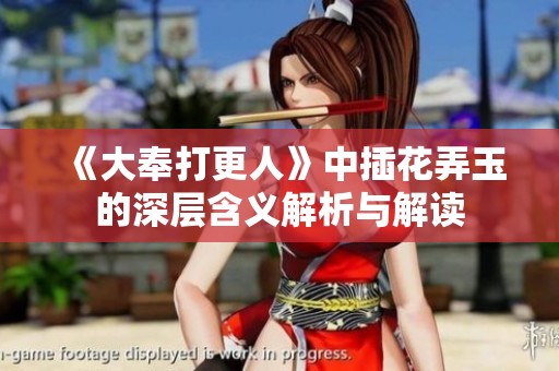 《大奉打更人》中插花弄玉的深层含义解析与解读