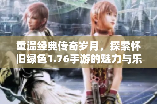 重温经典传奇岁月，探索怀旧绿色1.76手游的魅力与乐趣