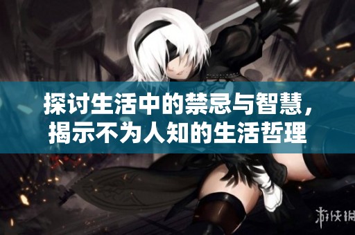 探讨生活中的禁忌与智慧，揭示不为人知的生活哲理