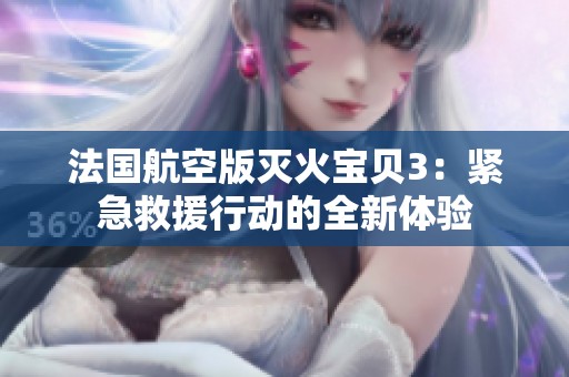 法国航空版灭火宝贝3：紧急救援行动的全新体验