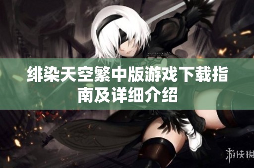 绯染天空繁中版游戏下载指南及详细介绍