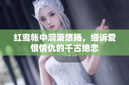 红鸾帐中洞箫悠扬，细诉爱恨情仇的千古绝恋