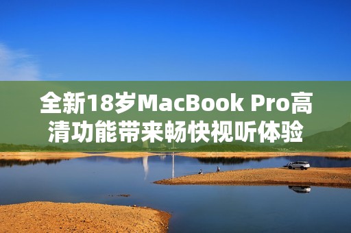 全新18岁MacBook Pro高清功能带来畅快视听体验
