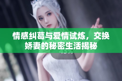 情感纠葛与爱情试炼，交换娇妻的秘密生活揭秘