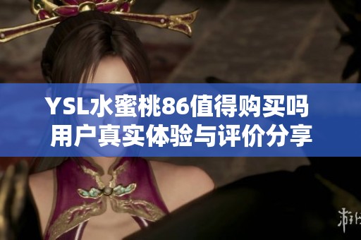 YSL水蜜桃86值得购买吗 用户真实体验与评价分享
