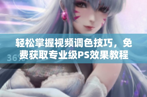 轻松掌握视频调色技巧，免费获取专业级PS效果教程