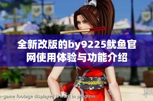 全新改版的by9225鱿鱼官网使用体验与功能介绍