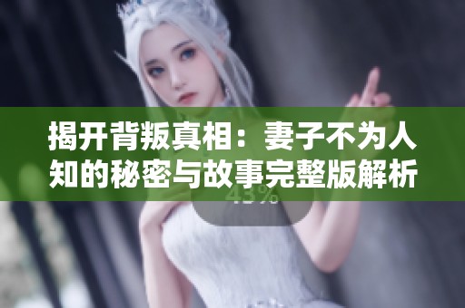 揭开背叛真相：妻子不为人知的秘密与故事完整版解析