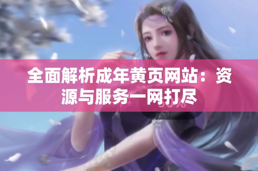 全面解析成年黄页网站：资源与服务一网打尽