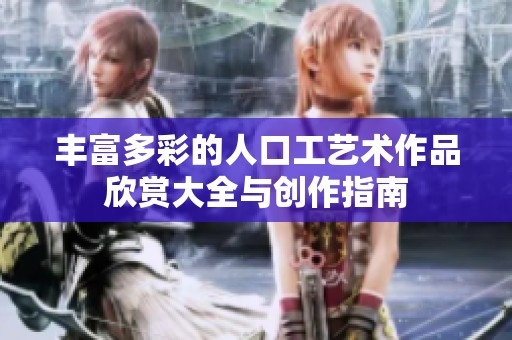 丰富多彩的人口工艺术作品欣赏大全与创作指南