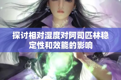 探讨相对湿度对阿司匹林稳定性和效能的影响