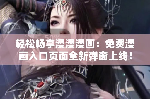 轻松畅享漫漫漫画：免费漫画入口页面全新弹窗上线！