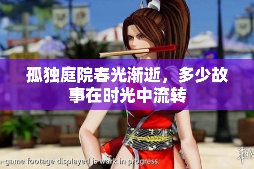 孤独庭院春光渐逝，多少故事在时光中流转