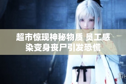 超市惊现神秘物质 员工感染变身丧尸引发恐慌