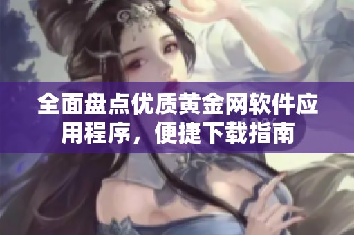 全面盘点优质黄金网软件应用程序，便捷下载指南