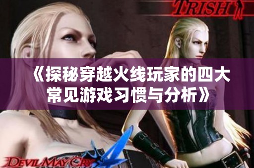 《探秘穿越火线玩家的四大常见游戏习惯与分析》