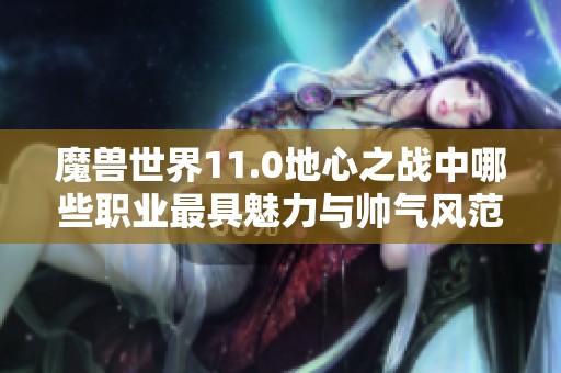 魔兽世界11.0地心之战中哪些职业最具魅力与帅气风范