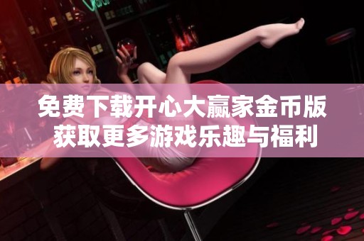 免费下载开心大赢家金币版 获取更多游戏乐趣与福利