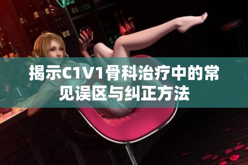 揭示C1V1骨科治疗中的常见误区与纠正方法