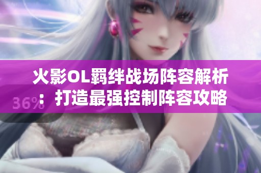 火影OL羁绊战场阵容解析：打造最强控制阵容攻略