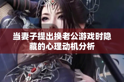 当妻子提出换老公游戏时隐藏的心理动机分析