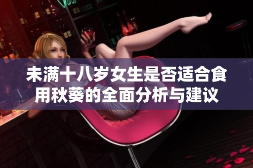未满十八岁女生是否适合食用秋葵的全面分析与建议