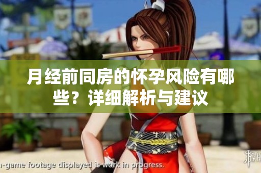 月经前同房的怀孕风险有哪些？详细解析与建议