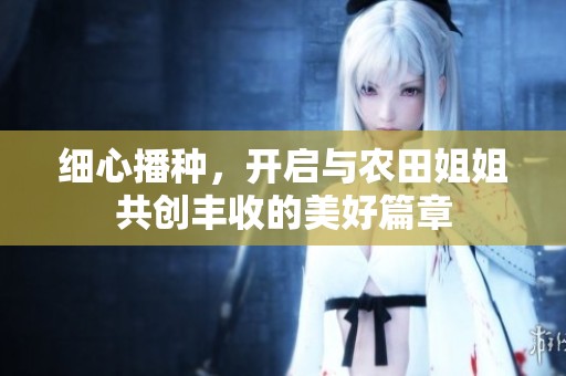 细心播种，开启与农田姐姐共创丰收的美好篇章
