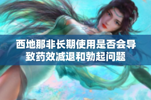 西地那非长期使用是否会导致药效减退和勃起问题