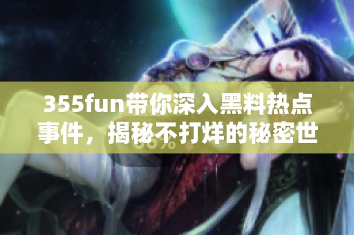 355fun带你深入黑料热点事件，揭秘不打烊的秘密世界
