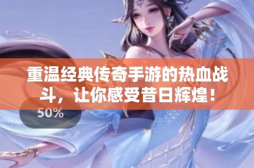 重温经典传奇手游的热血战斗，让你感受昔日辉煌！