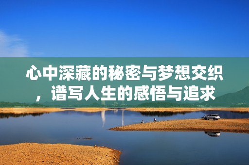 心中深藏的秘密与梦想交织，谱写人生的感悟与追求