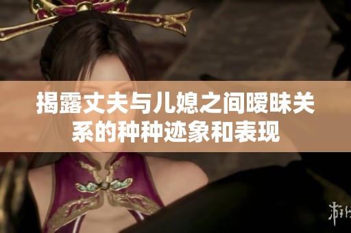 揭露丈夫与儿媳之间暧昧关系的种种迹象和表现