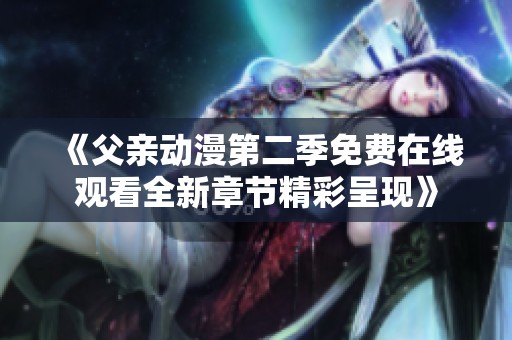 《父亲动漫第二季免费在线观看全新章节精彩呈现》