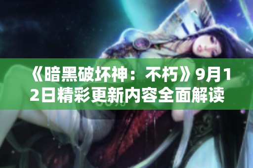 《暗黑破坏神：不朽》9月12日精彩更新内容全面解读与展望